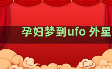 孕妇梦到ufo 外星人